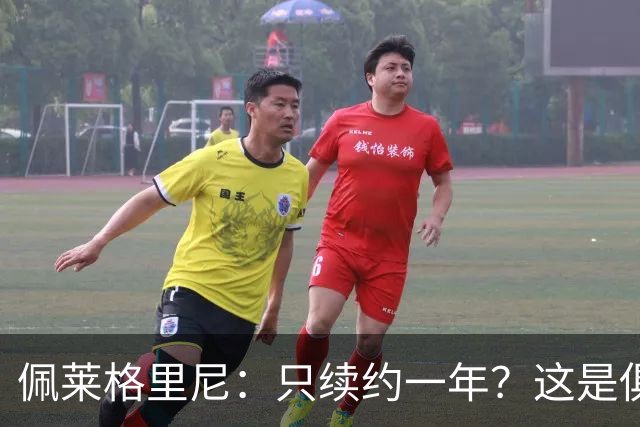 佩莱格里尼：只续约一年？这是俱乐部做出的决定，而我接受了